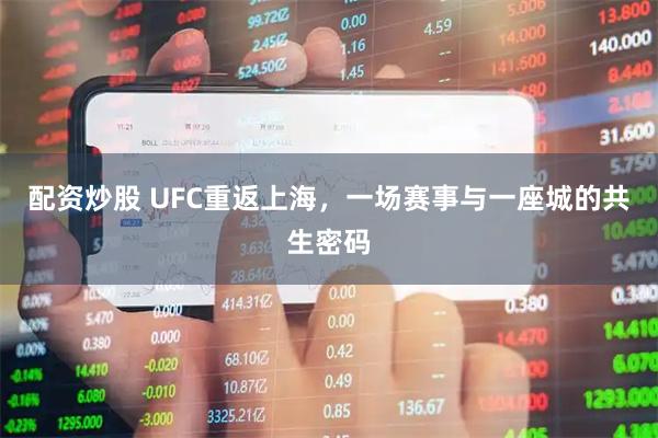 配资炒股 UFC重返上海，一场赛事与一座城的共生密码