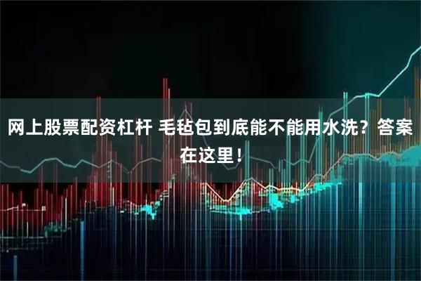 网上股票配资杠杆 毛毡包到底能不能用水洗？答案在这里！