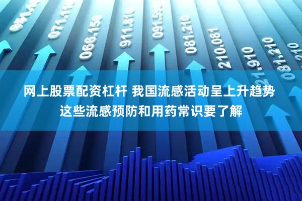 网上股票配资杠杆 我国流感活动呈上升趋势 这些流感预防和用药常识要了解