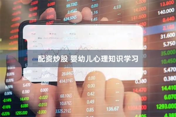 配资炒股 婴幼儿心理知识学习