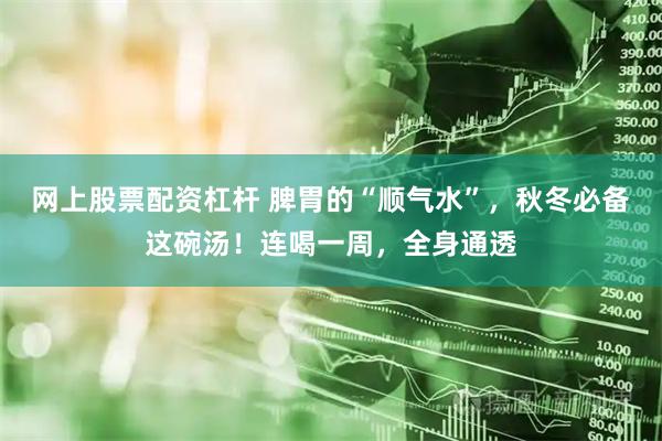 网上股票配资杠杆 脾胃的“顺气水”，秋冬必备这碗汤！连喝一周，全身通透