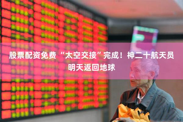 股票配资免费 “太空交接”完成！神二十航天员明天返回地球