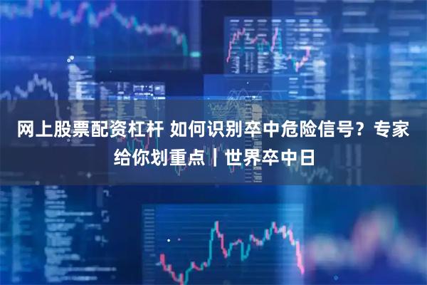 网上股票配资杠杆 如何识别卒中危险信号？专家给你划重点｜世界卒中日