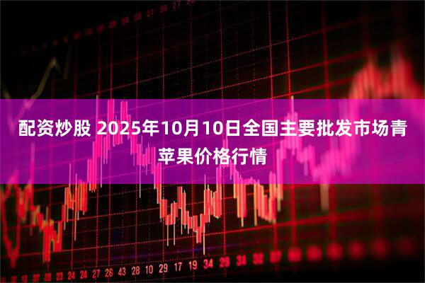 配资炒股 2025年10月10日全国主要批发市场青苹果价格行情