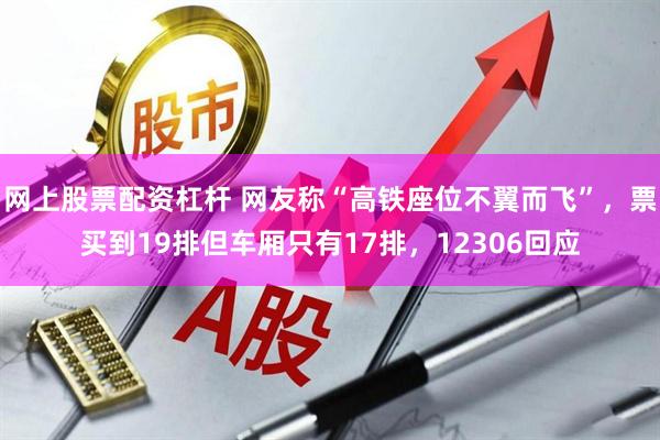 网上股票配资杠杆 网友称“高铁座位不翼而飞”，票买到19排但车厢只有17排，12306回应