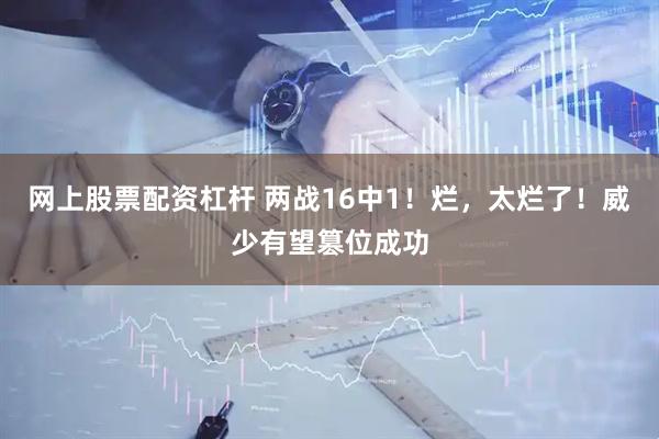 网上股票配资杠杆 两战16中1！烂，太烂了！威少有望篡位成功