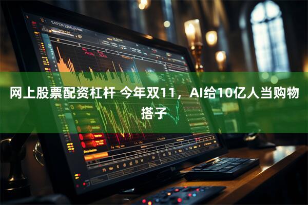 网上股票配资杠杆 今年双11，AI给10亿人当购物搭子