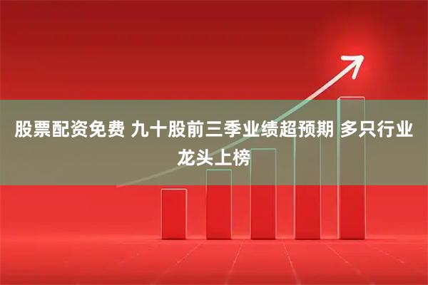 股票配资免费 九十股前三季业绩超预期 多只行业龙头上榜