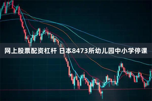 网上股票配资杠杆 日本8473所幼儿园中小学停课