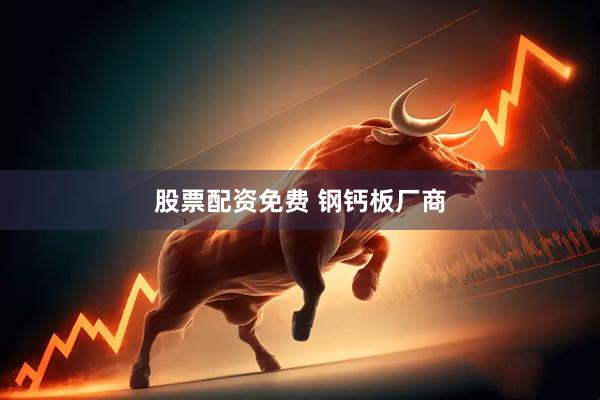 股票配资免费 钢钙板厂商