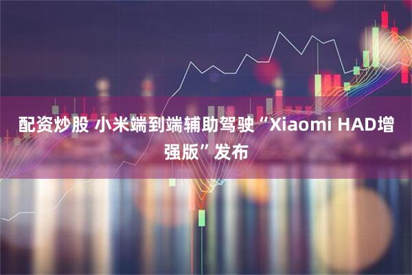 配资炒股 小米端到端辅助驾驶“Xiaomi HAD增强版”发布