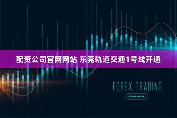 配资公司官网网站 东莞轨道交通1号线开通