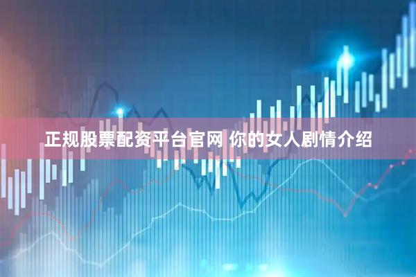 正规股票配资平台官网 你的女人剧情介绍