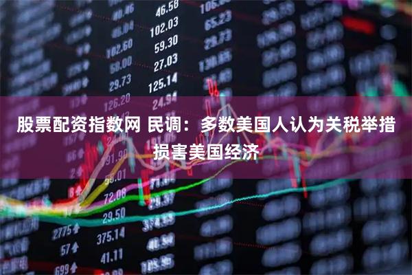 股票配资指数网 民调：多数美国人认为关税举措损害美国经济