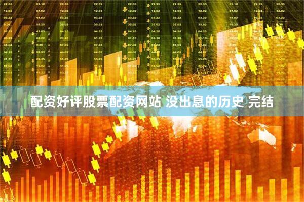 配资好评股票配资网站 没出息的历史 完结