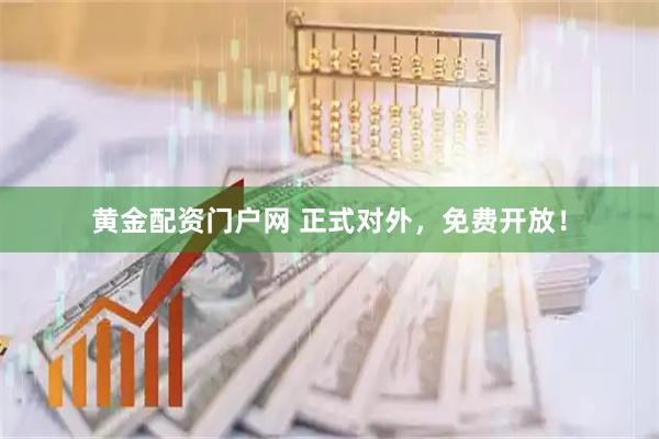 黄金配资门户网 正式对外，免费开放！