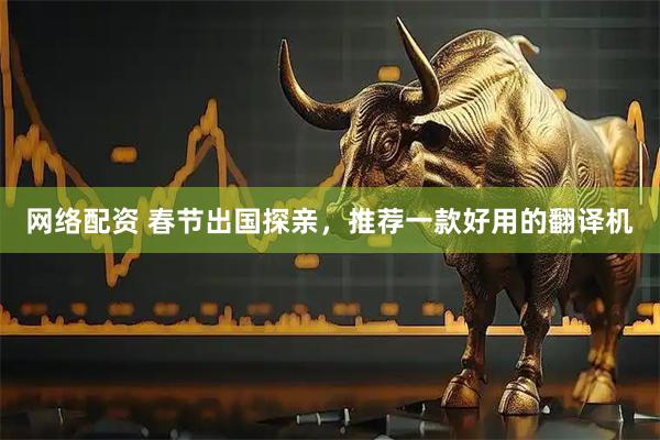 网络配资 春节出国探亲，推荐一款好用的翻译机