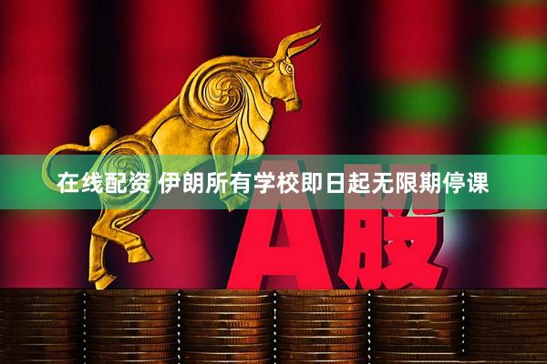 在线配资 伊朗所有学校即日起无限期停课