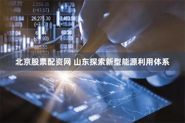北京股票配资网 山东探索新型能源利用体系