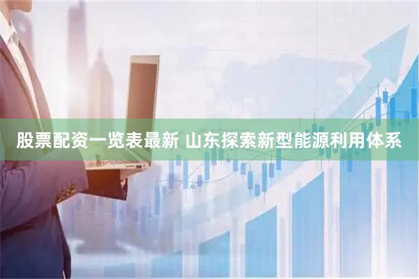 股票配资一览表最新 山东探索新型能源利用体系