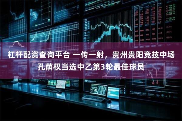 杠杆配资查询平台 一传一射，贵州贵阳竞技中场孔荫权当选中乙第3轮最佳球员