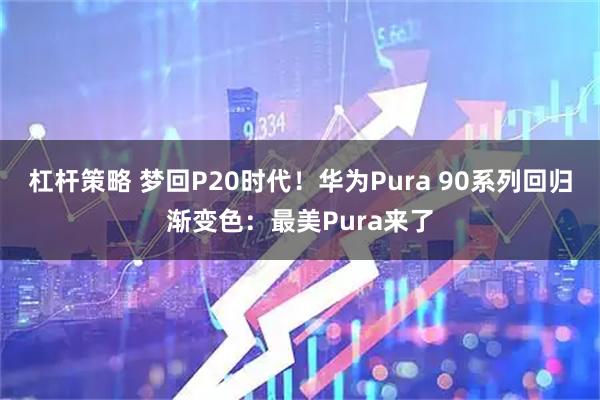 杠杆策略 梦回P20时代！华为Pura 90系列回归渐变色：最美Pura来了