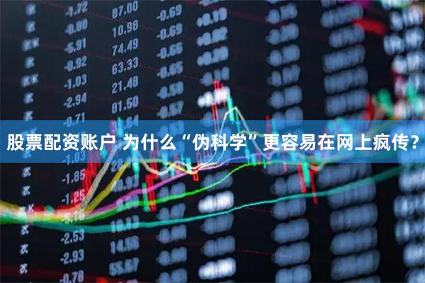股票配资账户 为什么“伪科学”更容易在网上疯传？